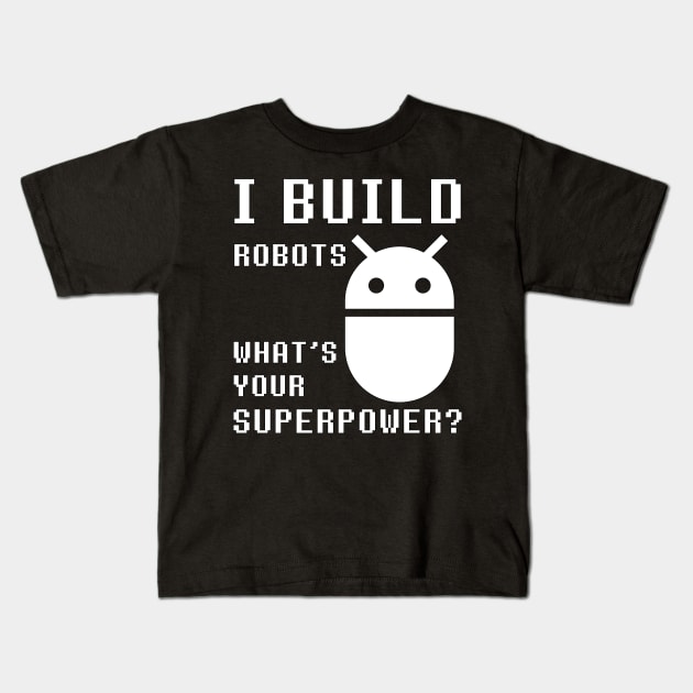 I BUILD ROBOTS WHAT'S YOUR SUPERPOWER Funny Robotics Engineer Kids T-Shirt by rayrayray90